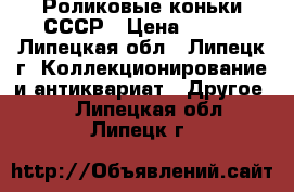 Роликовые коньки СССР › Цена ­ 500 - Липецкая обл., Липецк г. Коллекционирование и антиквариат » Другое   . Липецкая обл.,Липецк г.